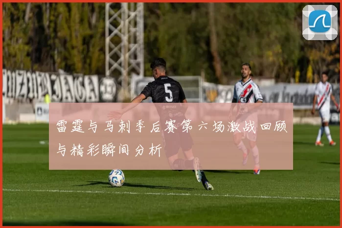 雷霆与马刺季后赛第六场激战回顾与精彩瞬间分析