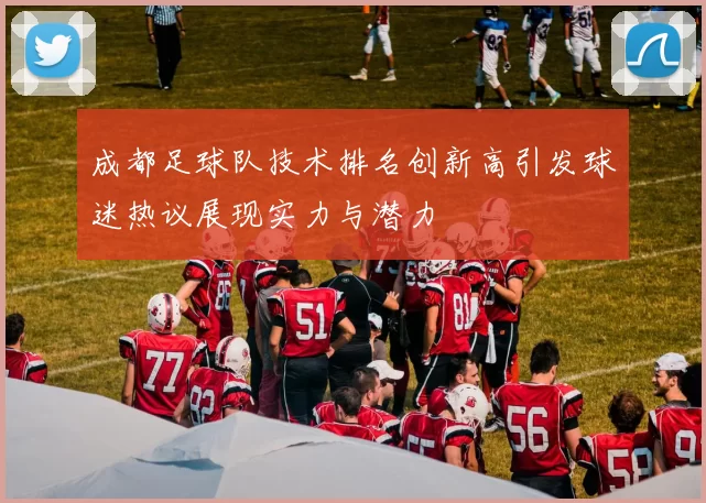 成都足球队技术排名创新高引发球迷热议展现实力与潜力