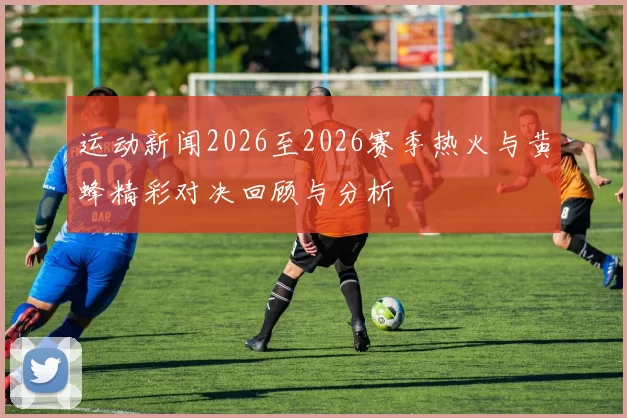运动新闻2026至2026赛季热火与黄蜂精彩对决回顾与分析